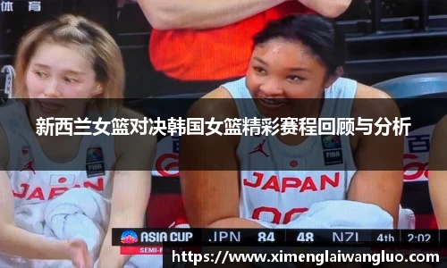 新西兰女篮对决韩国女篮精彩赛程回顾与分析