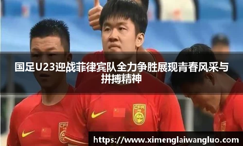 国足U23迎战菲律宾队全力争胜展现青春风采与拼搏精神