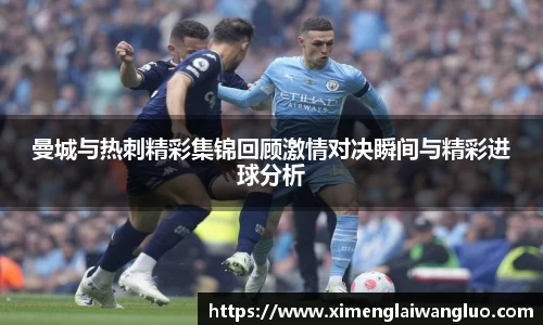 曼城与热刺精彩集锦回顾激情对决瞬间与精彩进球分析