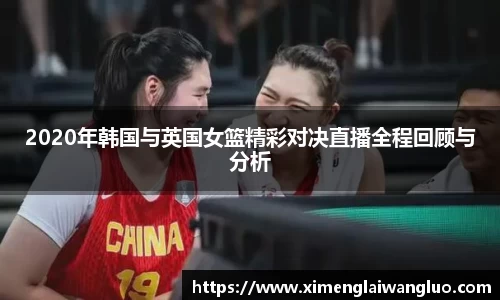 2020年韩国与英国女篮精彩对决直播全程回顾与分析