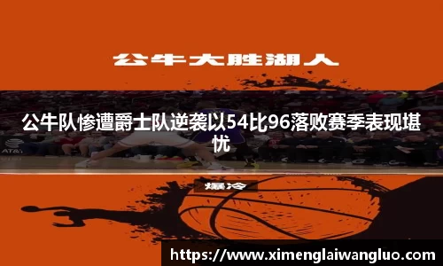 公牛队惨遭爵士队逆袭以54比96落败赛季表现堪忧