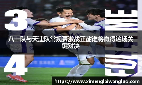 八一队与天津队常规赛激战正酣谁将赢得这场关键对决