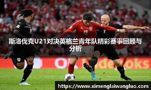 斯洛伐克U21对决英格兰青年队精彩赛事回顾与分析