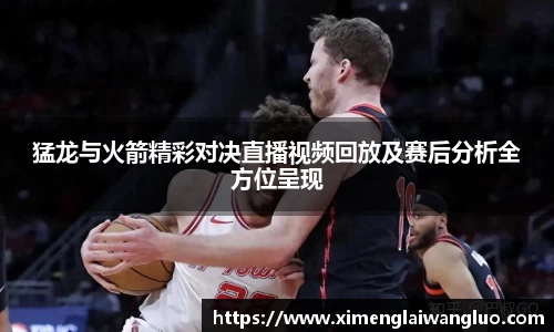 猛龙与火箭精彩对决直播视频回放及赛后分析全方位呈现