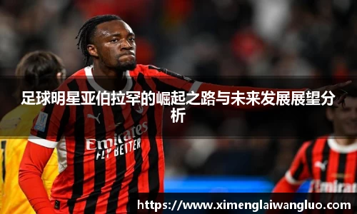 足球明星亚伯拉罕的崛起之路与未来发展展望分析